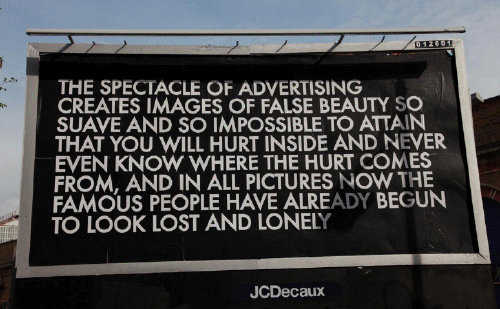 The spectacle of advertising creates images of false beauty so suave and so impossible to attain that you will hurt inside and never even know where the hurt comes from, and in all pictures now the famous people have already begun to look lost and lonely