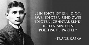 Ein Idiot ist ein Idiot. Zwei Idioten sind zwei Idioten. Zehntausend Idioten sind eine politische Partei. -Franz Kafka