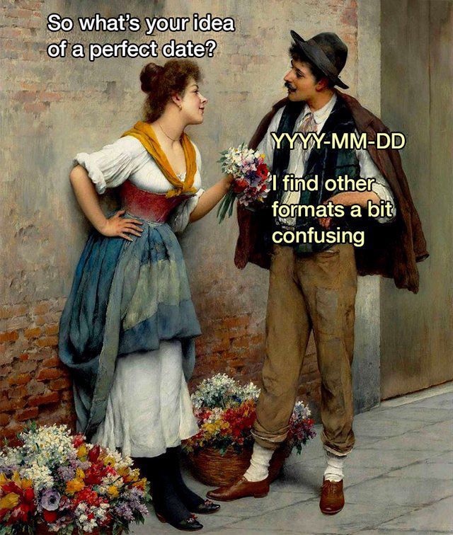 So, what's your idea of a perfect date? YYYY-MM-DD, I find other formats a bit confusing | X-D | coder humor