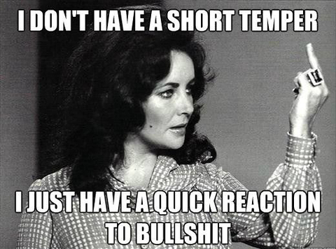I dont' have a short temper I just have a quick reaction to bullshit