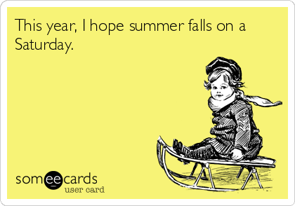 this-year-i-hope-summer-falls-on-a-saturday