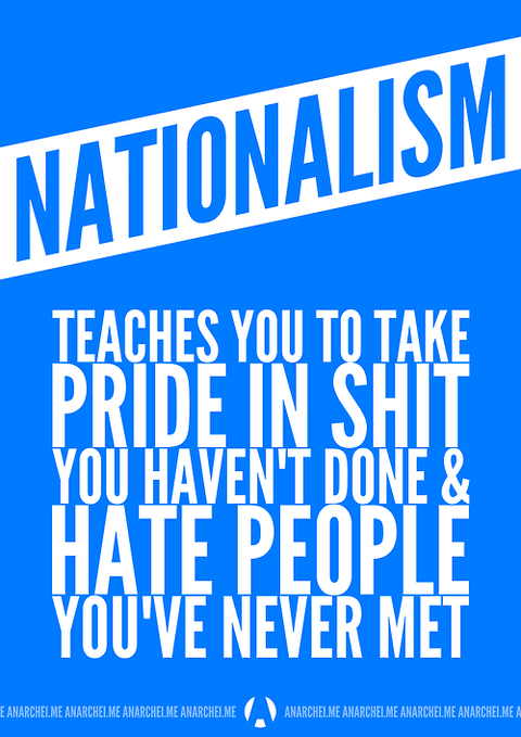 Nationalism teaches you to take pride in shit you haven't done & hate people you never met.