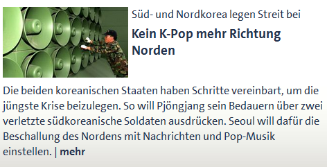 Die beiden koreanischen Staaten haben Schritte vereinbart, um die jüngste Krise beizulegen. So will Pjöngjang sein Bedauern über zwei verletzte südkoreanische Soldaten ausdrücken. Seoul will dafür die Beschallung des Nordens mit Nachrichten und Pop-Musik einstellen. | mehr 