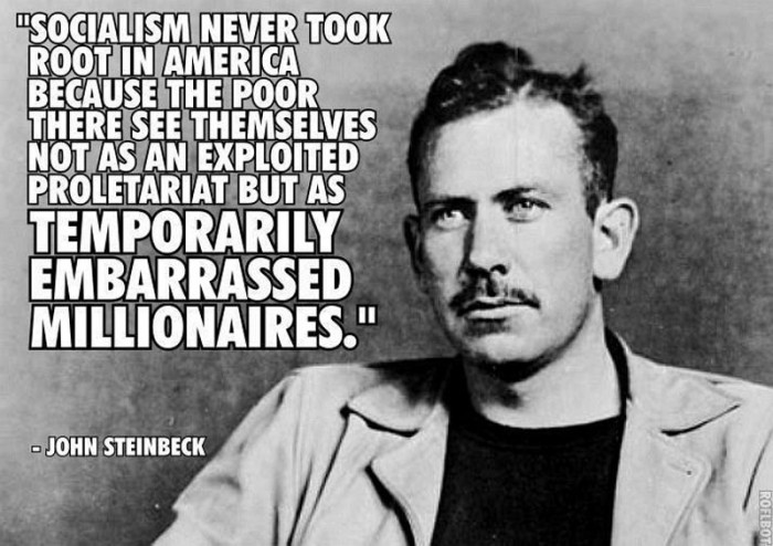 Socialism never took root in america because the poor there see themselves not as an exploitet proletariat but as temporarily embarrassed millionaires