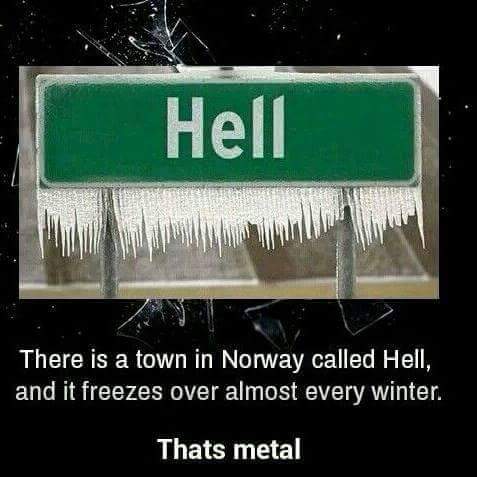 there is a town in norway called Hell and it freezes over almost every winter. that's metal.